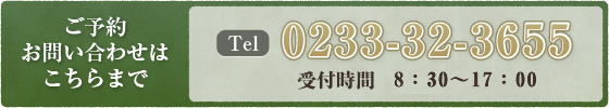 ご予約・お問い合わせはこちらまで【電話】0233-32-3655（受付時間：8時30分～21時30分【11月15日～3月31日は20時30分まで】）